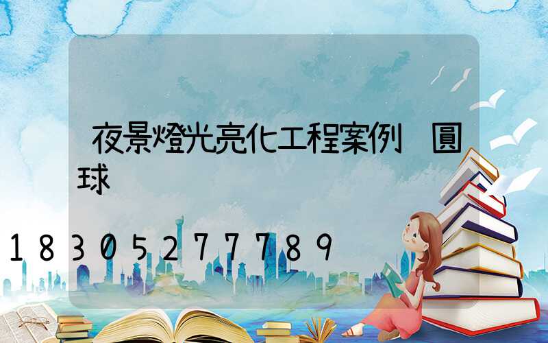 夜景燈光亮化工程案例 圓球